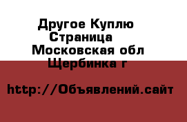 Другое Куплю - Страница 2 . Московская обл.,Щербинка г.